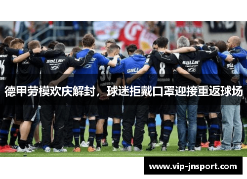 德甲劳模欢庆解封，球迷拒戴口罩迎接重返球场