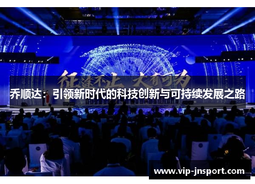 乔顺达：引领新时代的科技创新与可持续发展之路