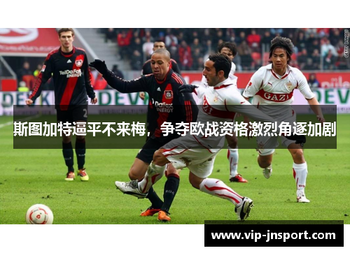 斯图加特逼平不来梅，争夺欧战资格激烈角逐加剧