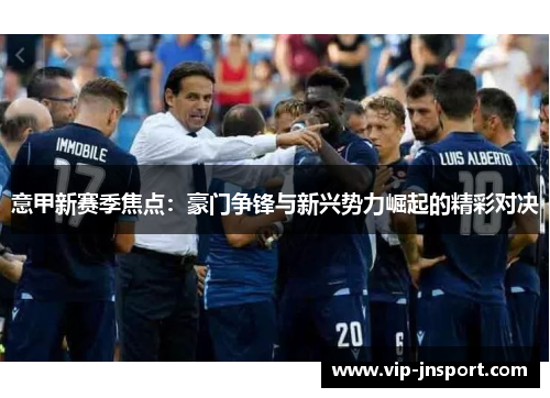 意甲新赛季焦点：豪门争锋与新兴势力崛起的精彩对决