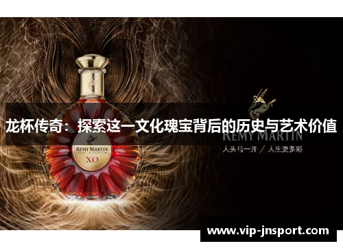 龙杯传奇：探索这一文化瑰宝背后的历史与艺术价值