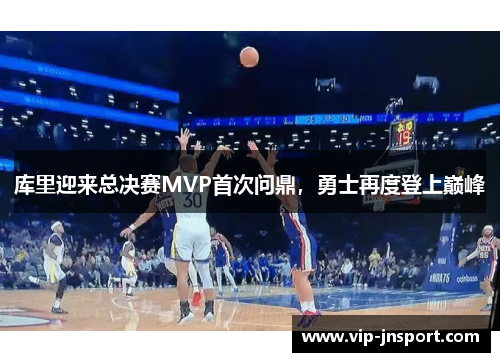 库里迎来总决赛MVP首次问鼎，勇士再度登上巅峰