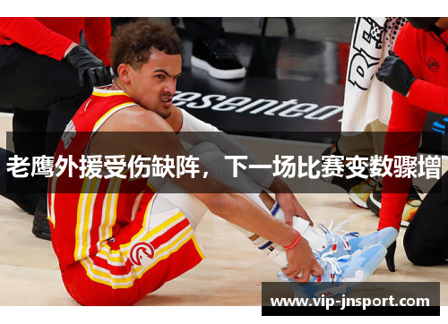 老鹰外援受伤缺阵，下一场比赛变数骤增