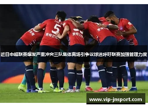 近日中超联赛爆发严重冲突三队集体离场引争议球迷呼吁联赛加强管理力度