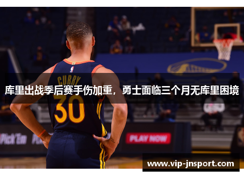 库里出战季后赛手伤加重，勇士面临三个月无库里困境