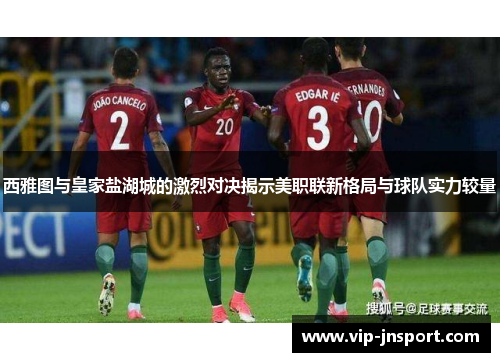 西雅图与皇家盐湖城的激烈对决揭示美职联新格局与球队实力较量